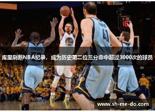 库里刷新NBA纪录，成为历史第二位三分命中超过3000次的球员