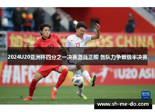 2024U20亚洲杯四分之一决赛激战正酣 各队力争晋级半决赛